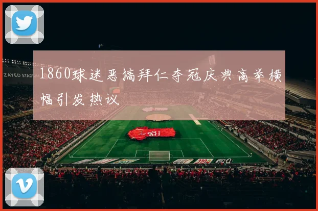 1860球迷恶搞拜仁夺冠庆典高举横幅引发热议