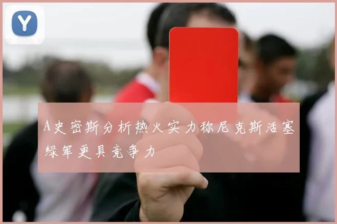 A史密斯分析热火实力称尼克斯活塞绿军更具竞争力