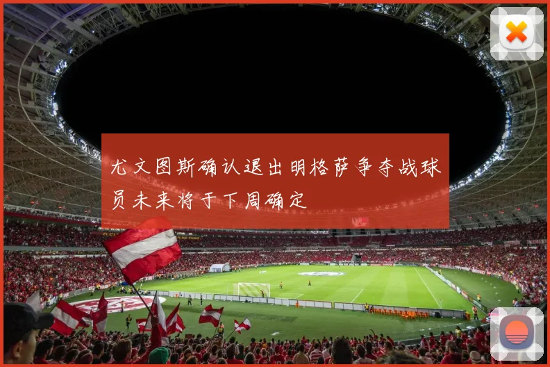 尤文图斯确认退出明格萨争夺战球员未来将于下周确定