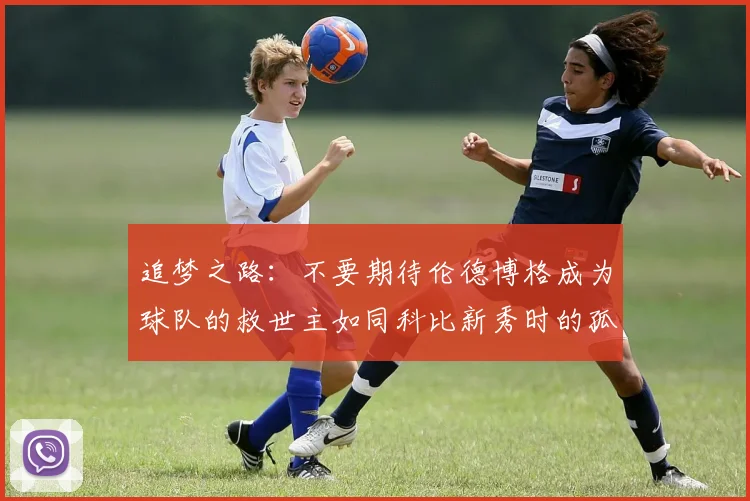 追梦之路：不要期待伦德博格成为球队的救世主如同科比新秀时的孤独奋斗