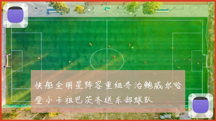 快船全明星阵容重组乔治鲍威尔哈登小卡祖巴茨齐送东部球队