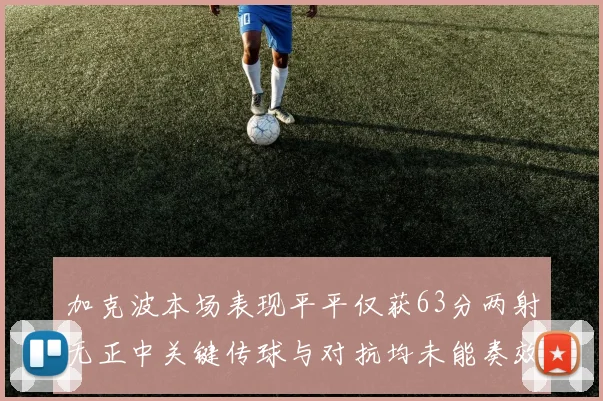 加克波本场表现平平仅获63分两射无正中关键传球与对抗均未能奏效