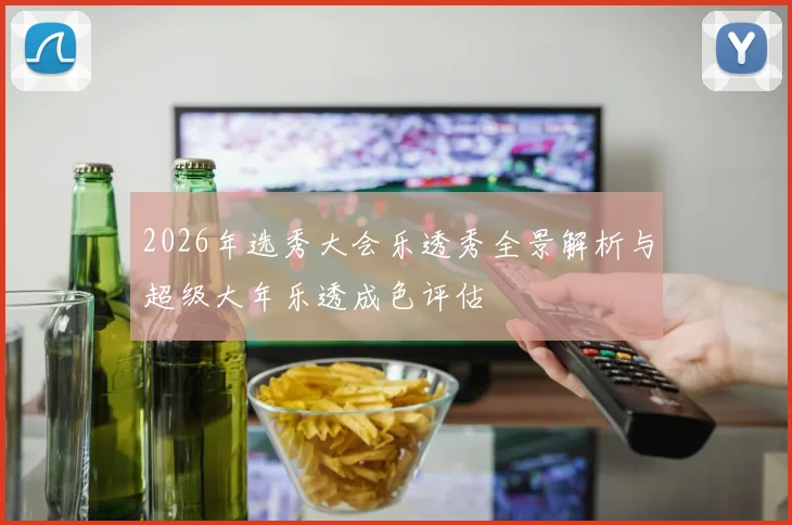 2026年选秀大会乐透秀全景解析与超级大年乐透成色评估