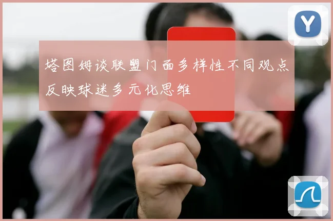 塔图姆谈联盟门面多样性不同观点反映球迷多元化思维