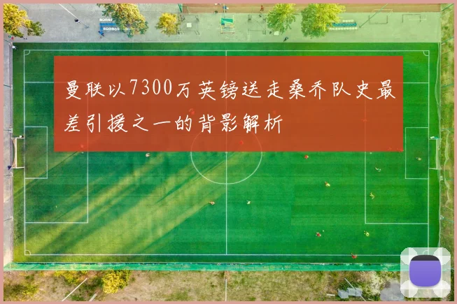 曼联以7300万英镑送走桑乔队史最差引援之一的背影解析