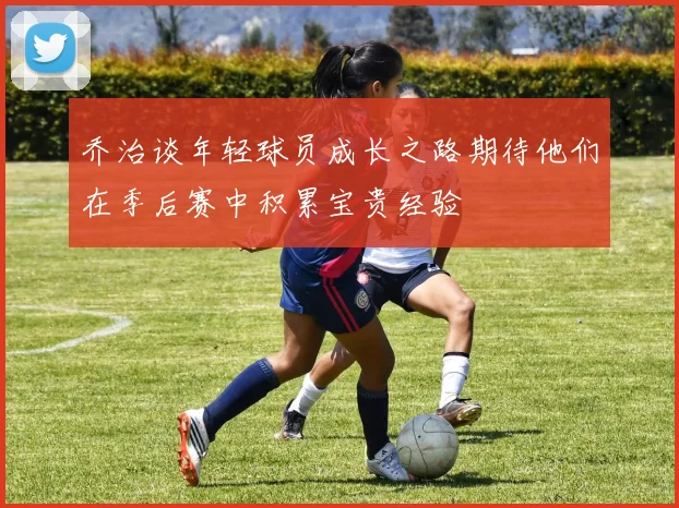 乔治谈年轻球员成长之路期待他们在季后赛中积累宝贵经验