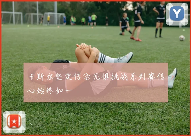 卡斯尔坚定信念无惧挑战系列赛信心始终如一